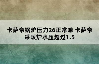 卡萨帝锅炉压力26正常嘛 卡萨帝采暖炉水压超过1.5